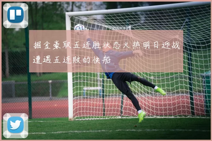 掘金豪取五连胜状态火热明日迎战遭遇五连败的快船