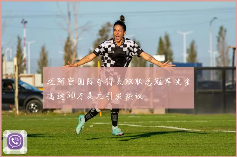 迈阿密国际夺得美职联总冠军奖金高达30万美元引发热议
