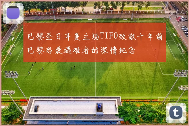 巴黎圣日耳曼主场TIFO致敬十年前巴黎恐袭遇难者的深情纪念