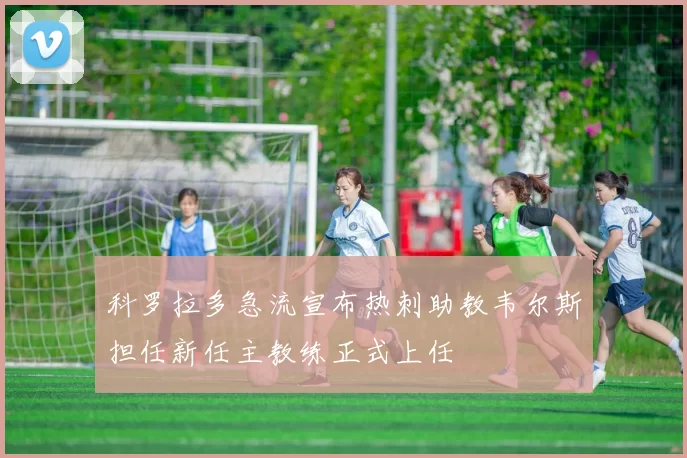 科罗拉多急流宣布热刺助教韦尔斯担任新任主教练正式上任