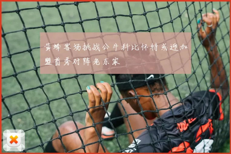 黄蜂客场挑战公牛科比怀特或迎加盟首秀对阵老东家