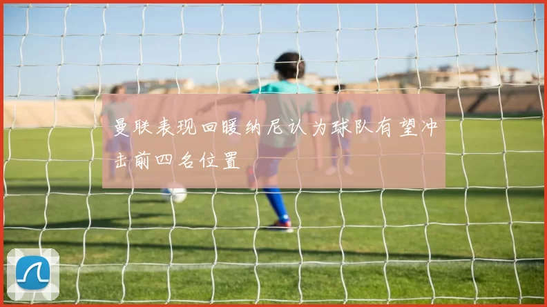 曼联表现回暖纳尼认为球队有望冲击前四名位置