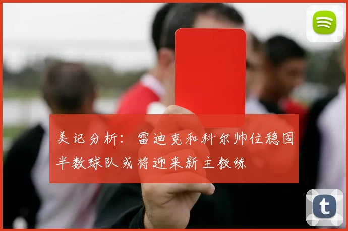 美记分析：雷迪克和科尔帅位稳固半数球队或将迎来新主教练