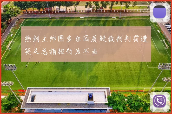 热刺主帅图多尔因质疑裁判判罚遭英足总指控行为不当