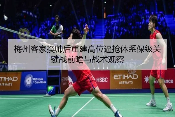 梅州客家换帅后重建高位逼抢体系保级关键战前瞻与战术观察